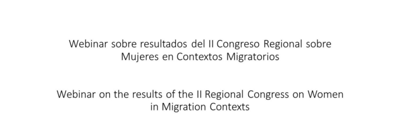 Webinar on the results of the II Regional Congress on Women in Migration Contexts Webinar on the results of the II Regional Congress on Women in Migration Contexts